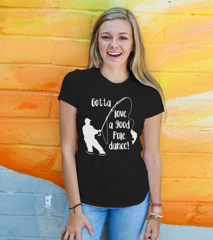 Mens Gotta Love A Good Pole Dance Fun Fishing Fisherman T-Shirt