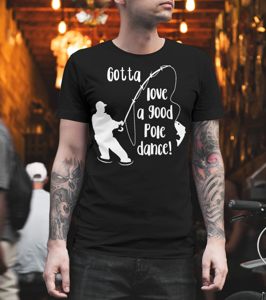Mens Gotta Love a Good Pole Dance Fun Fishing Fisherman T-Shirt