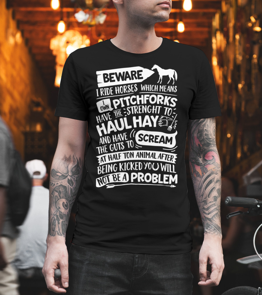 Beware I Ride Horses Own Pitchforks Haul Hay Scream Half Ton Animal T-Shirt
