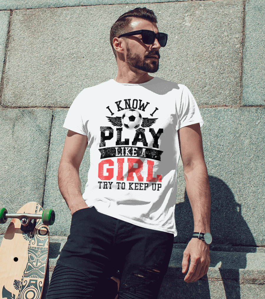 I Know I Play Like A Girl Soccer Try To Keep Up T-Shirt