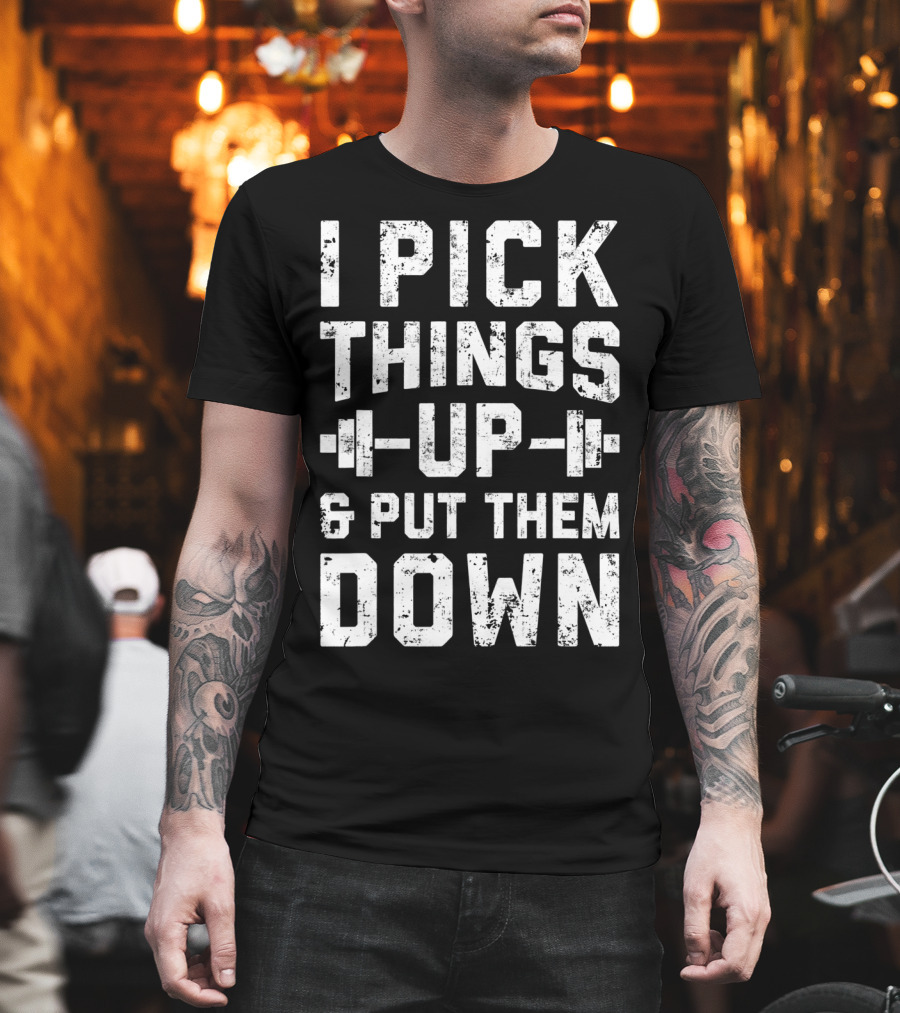 I Pick Things Up Barbell Fitness Gym Motivation T-Shirt
