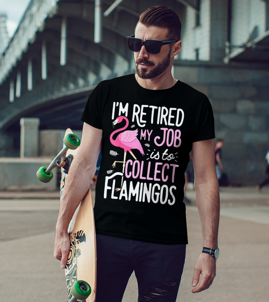I'm Retired My Job Is To Collect Flamingos T-Shirt