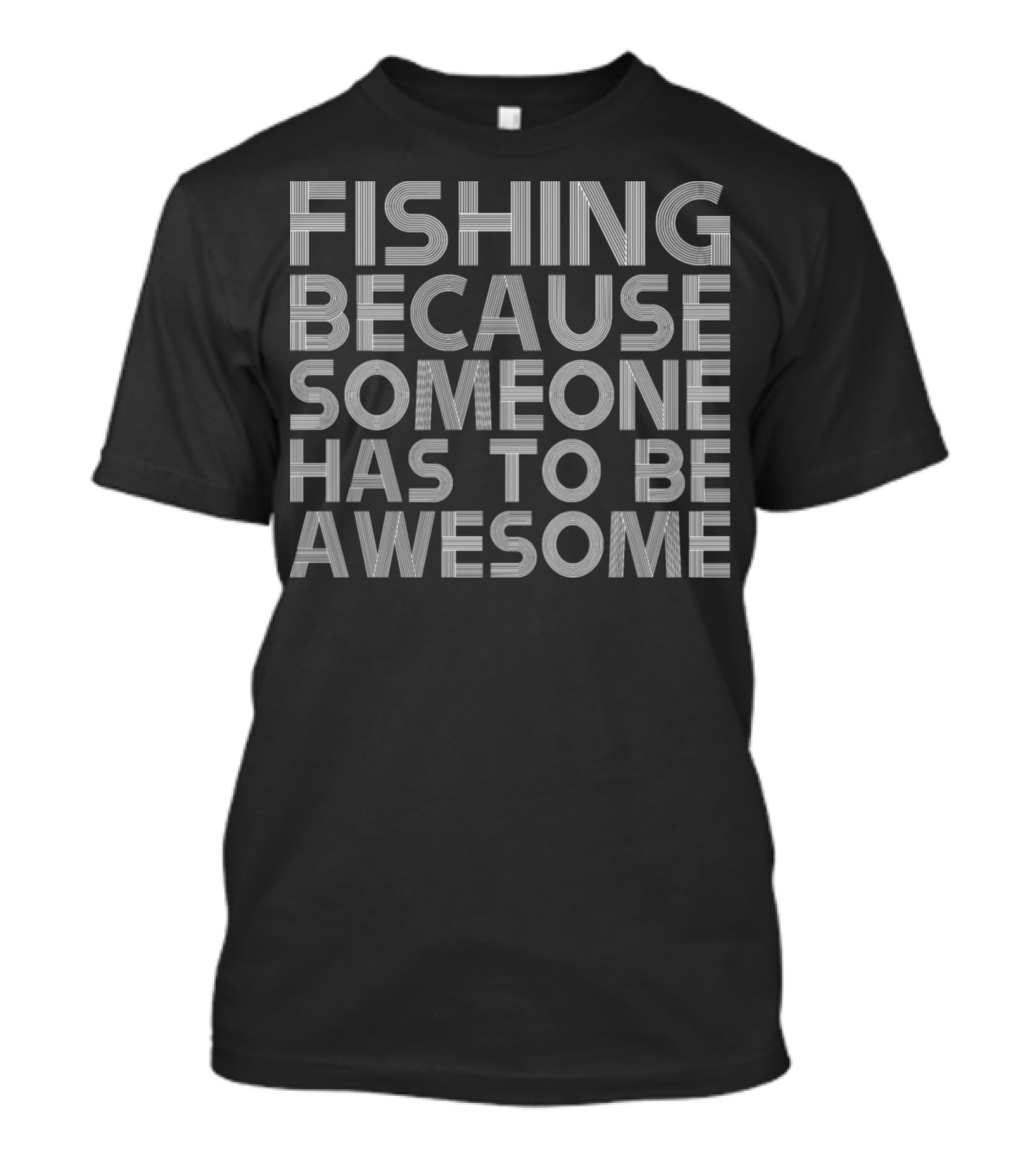 Fishing Because Someone Has To Be Awesome T-Shirt