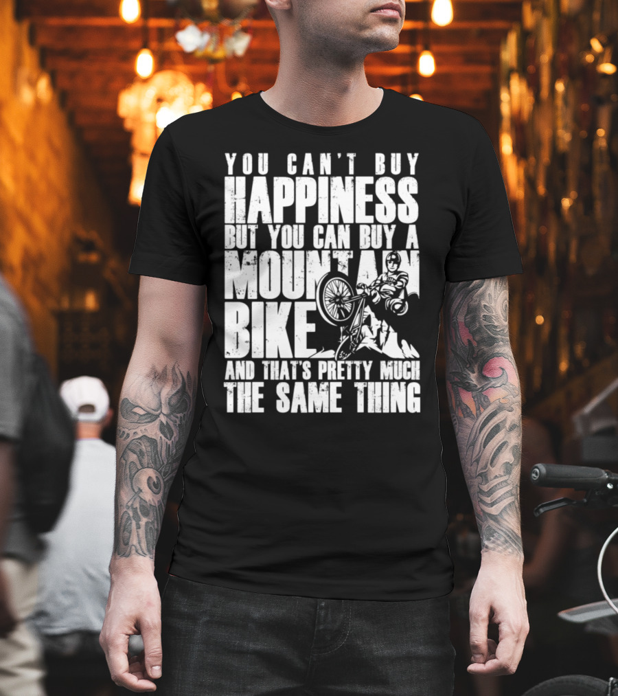 You Can't Buy Happiness But You Can Buy A Mountain Bike And That's Pretty Much The Same Thing T-Shirt