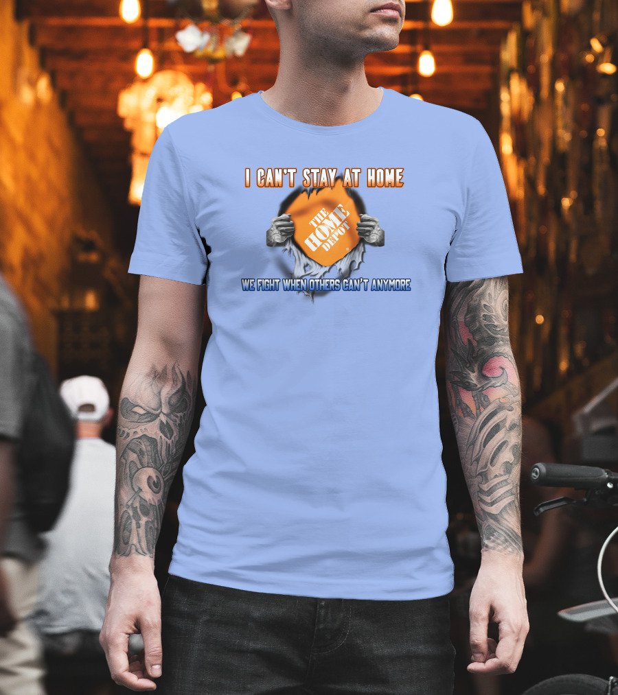 I Can't Stay At Home The Home Depot We Fight When Others Can't Anymore T-Shirt