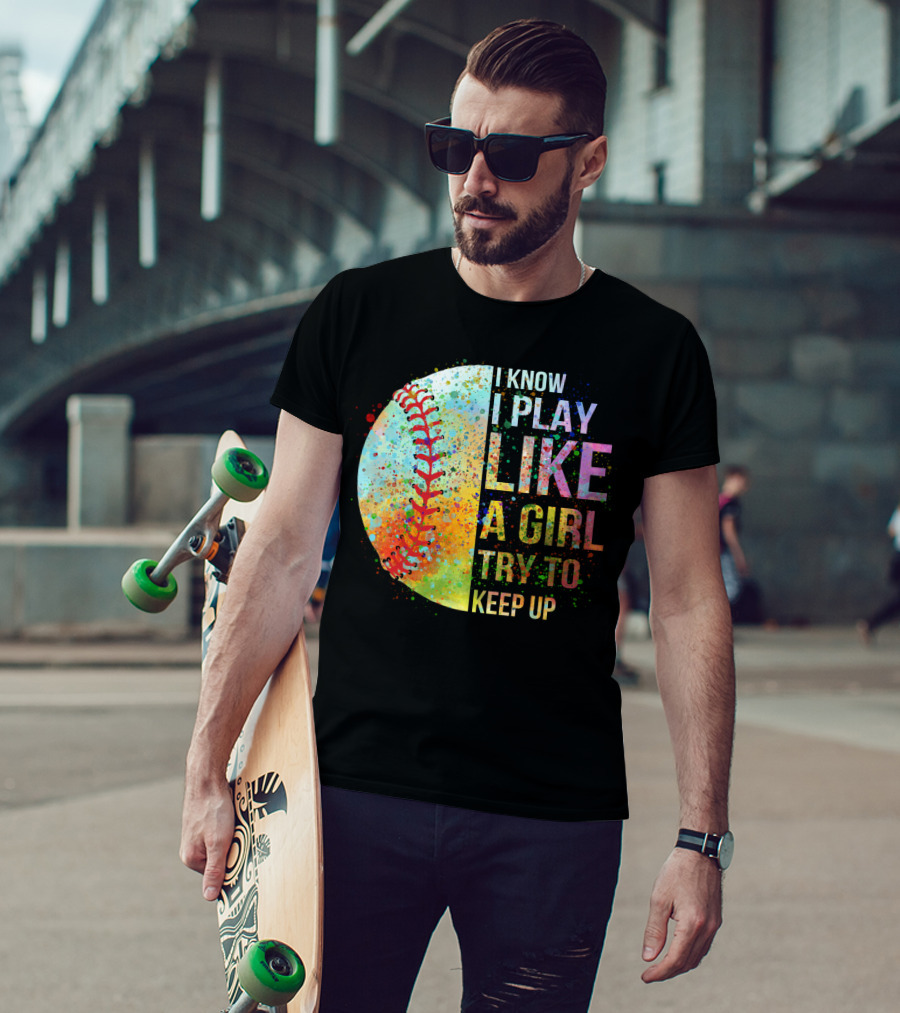 I Know I Play Like A Girl Try To Keep Up Baseball Colorful Splatter T-Shirt
