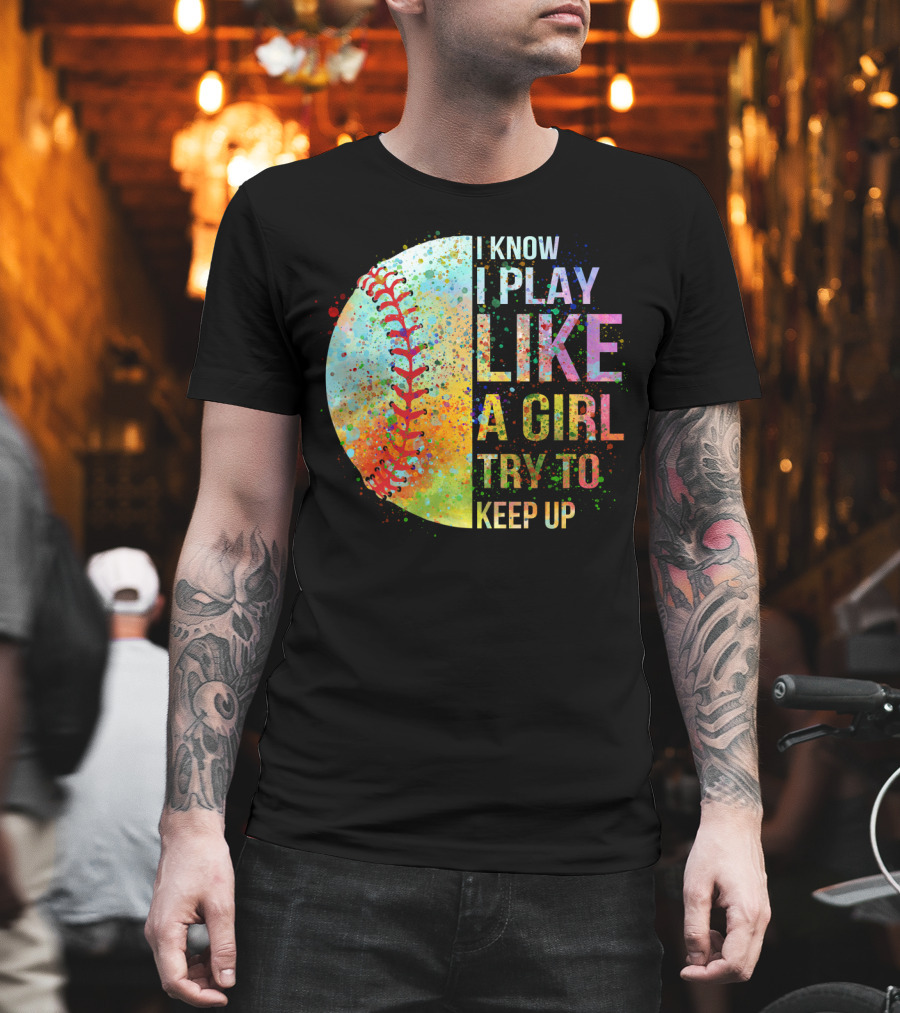 I Know I Play Like A Girl Try To Keep Up Baseball Colorful Splatter T-Shirt