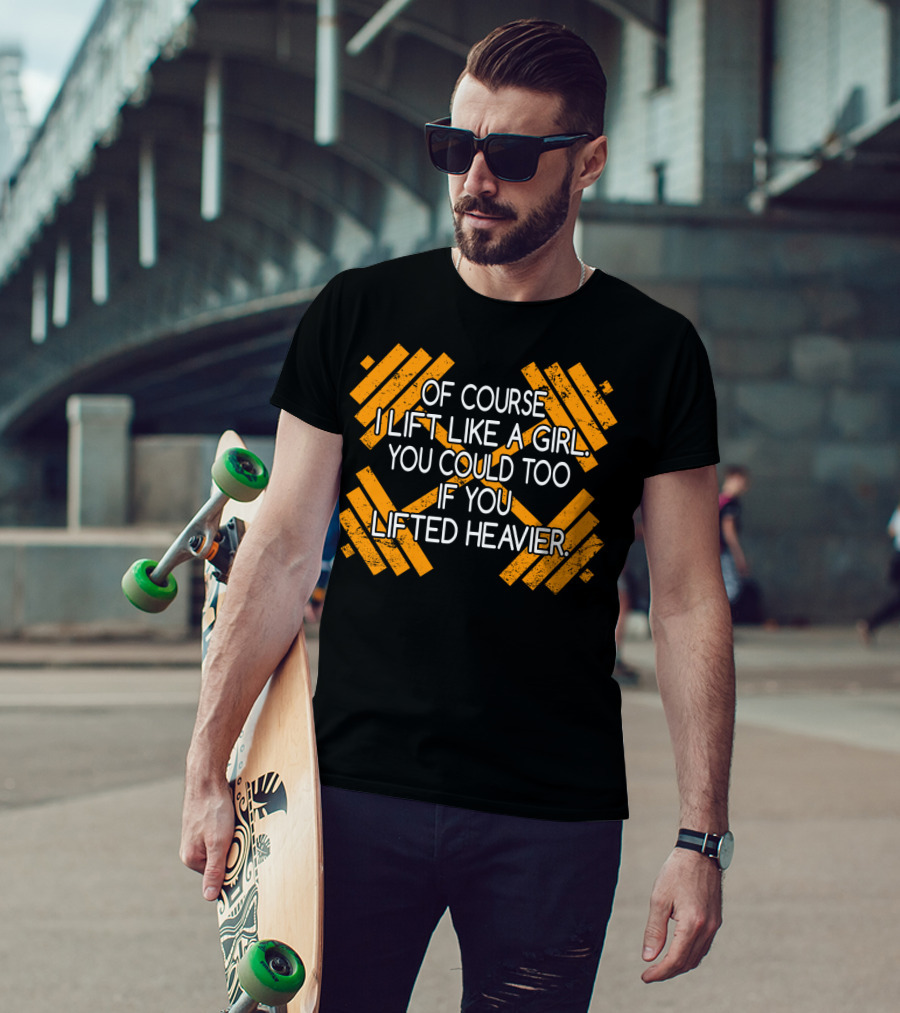 Of Course I Lift Like A Girl You Could Too If You Lifted Heavier T-Shirt