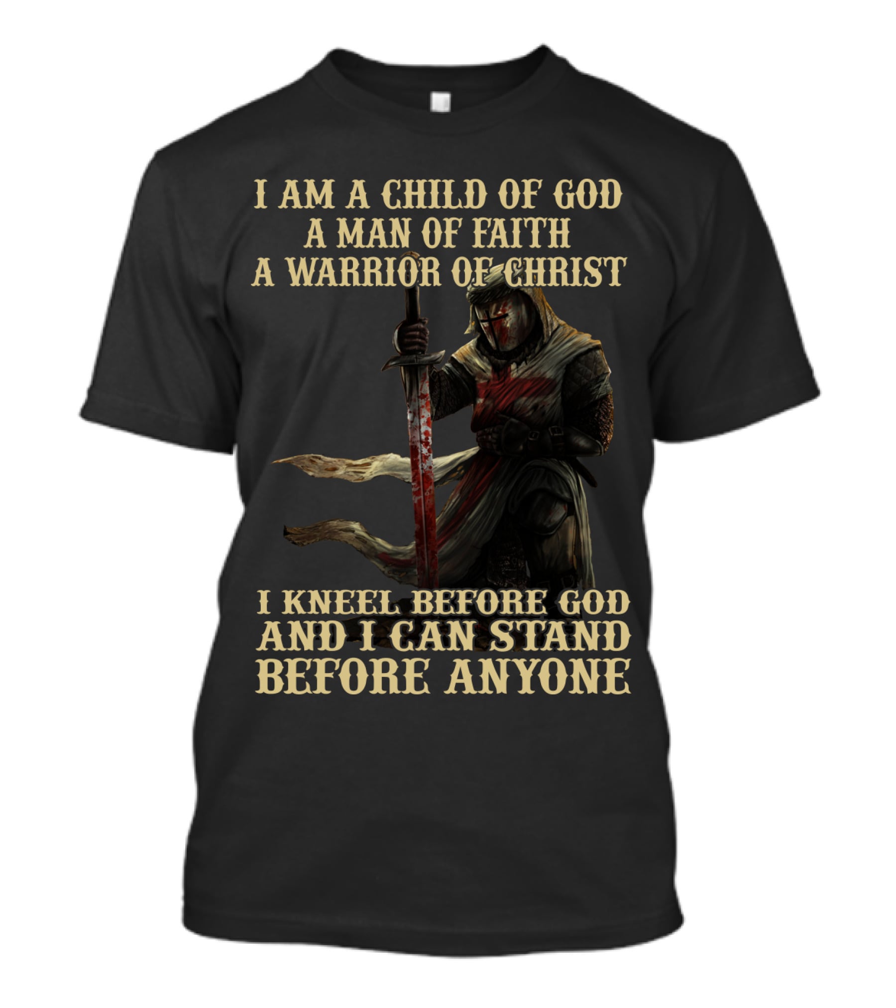 I Am A Child Of God A Man Of Faith A Warrior Of Christ I Kneel Before God And I Can Stand Before Anyone T-Shirt