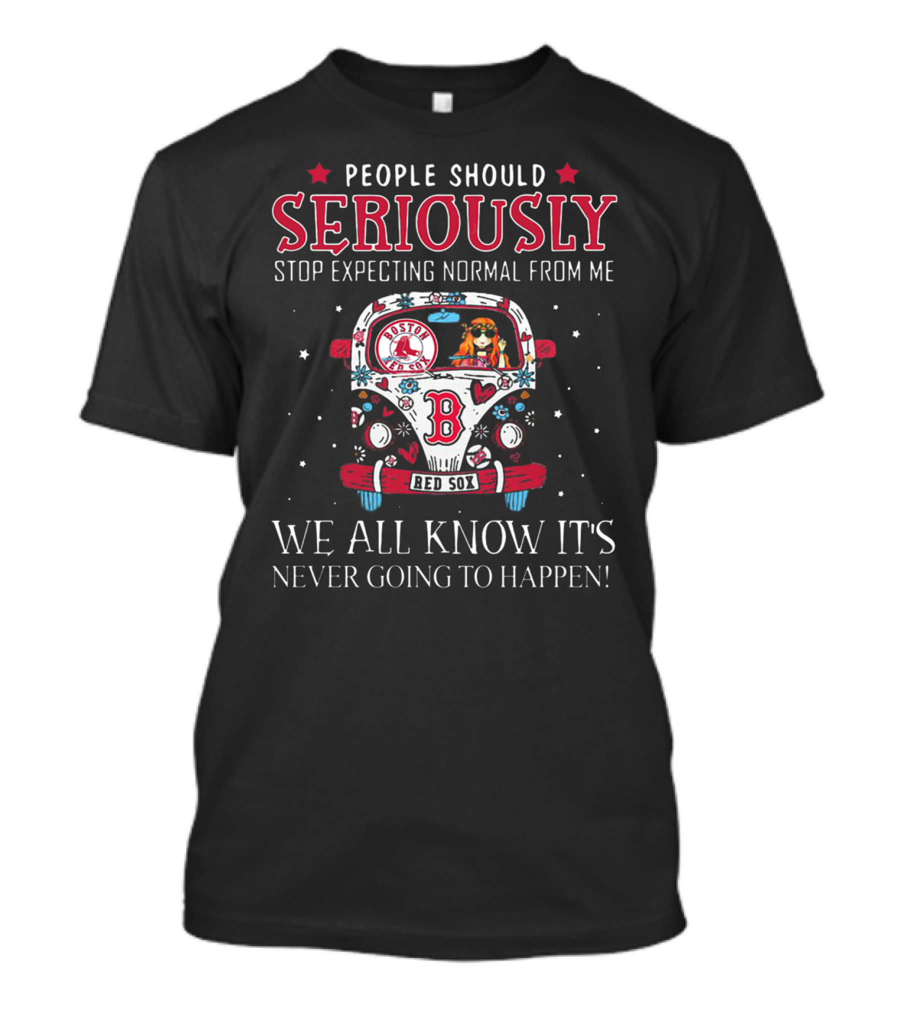 People Should Seriously Stop Expecting Normal From Me Boston Red Sox We All Know It's Never Going To Happen T-Shirt