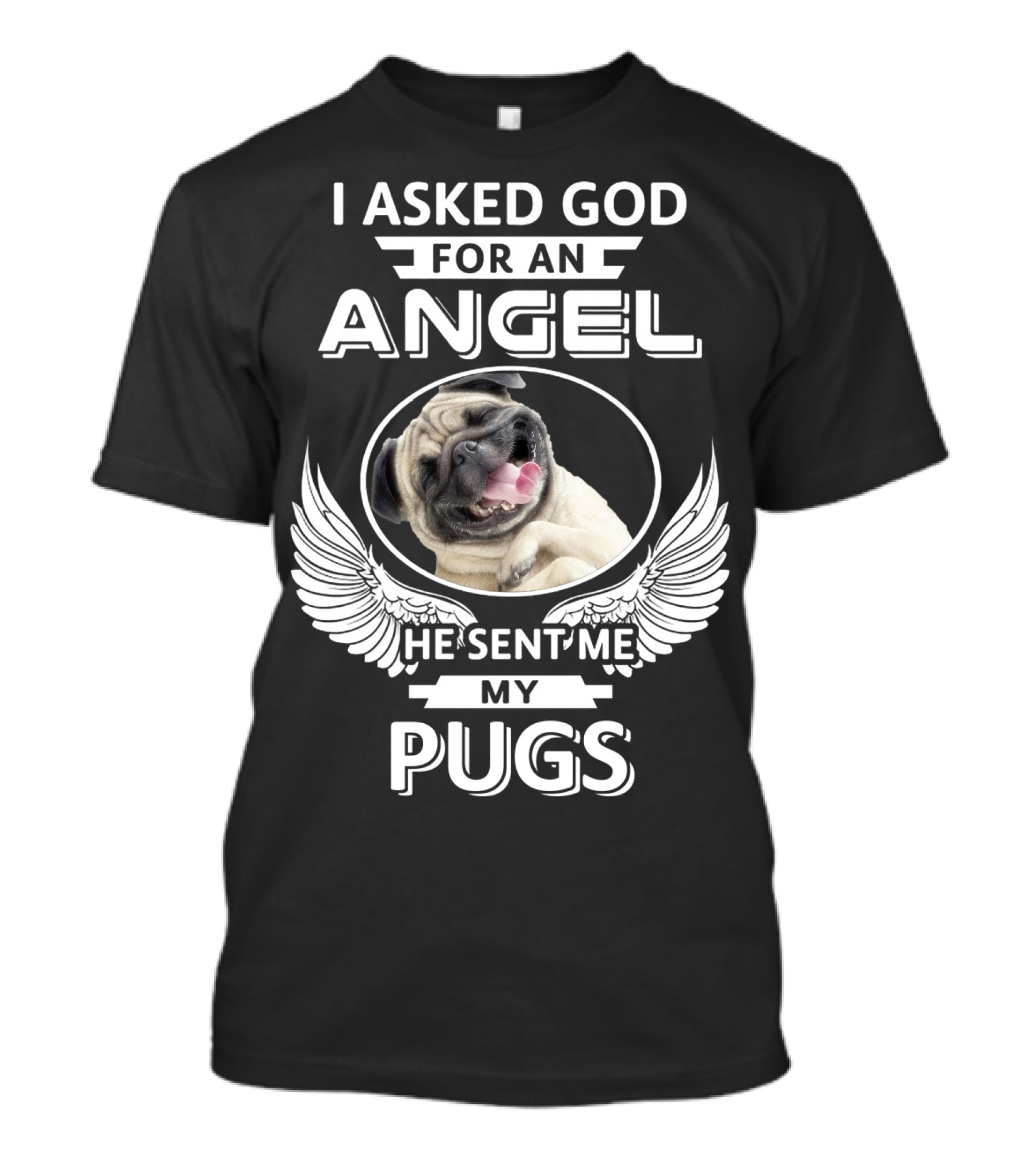 I Asked God For An Angel He Sent Me My Pugs T-Shirt