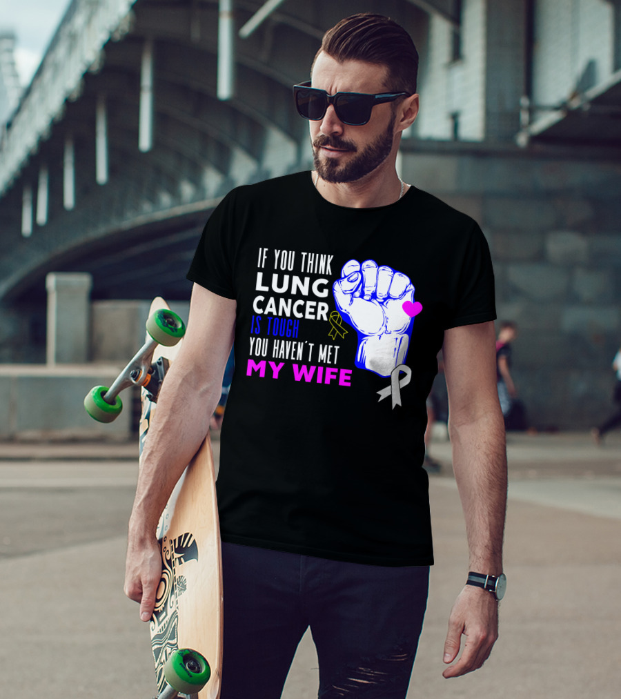 If You Think Lung Cancer Is Tough You Haven't Met My Wife T-Shirt