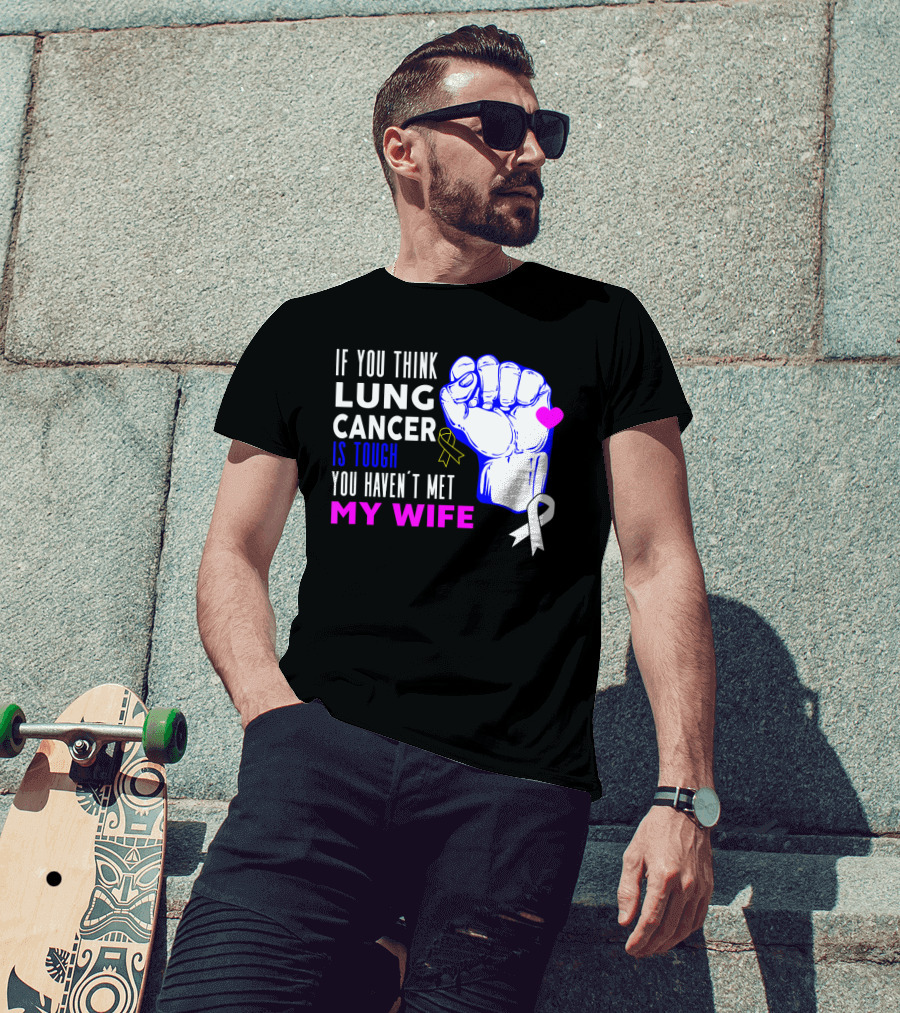 If You Think Lung Cancer Is Tough You Haven't Met My Wife T-Shirt