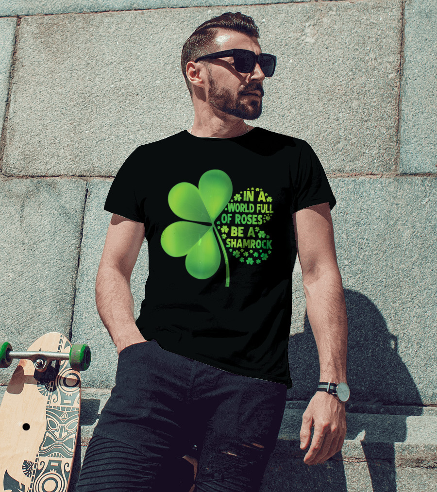 In A World Full Of Roses Be A Shamrock St Patrick T-Shirt