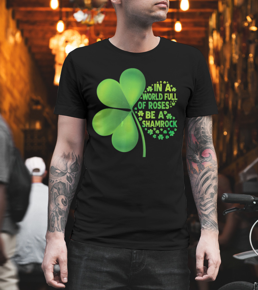 In A World Full Of Roses Be A Shamrock St Patrick T-Shirt