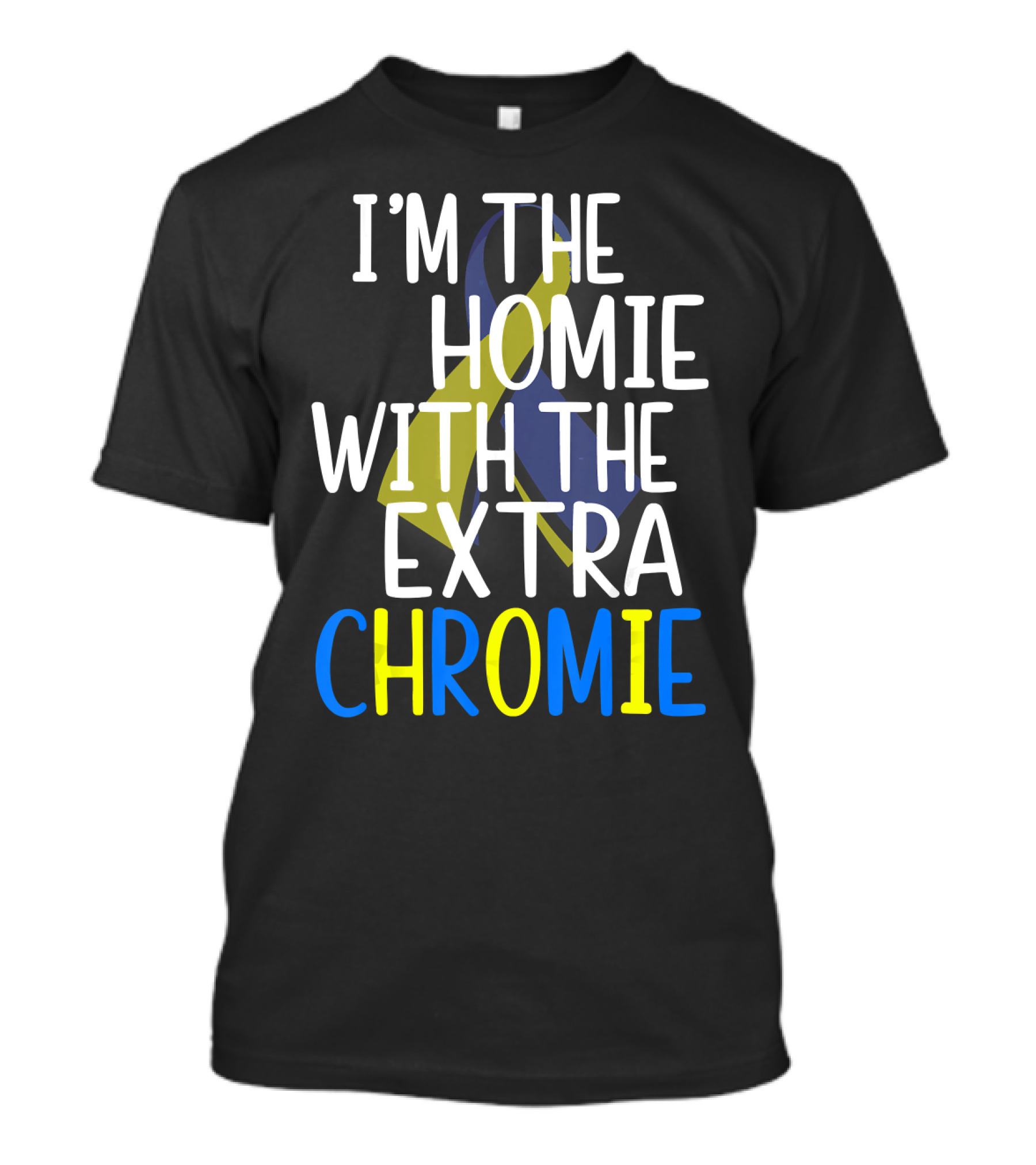 I'm The Homie With The Extra Chromie Down Syndrome Awareness T-Shirt