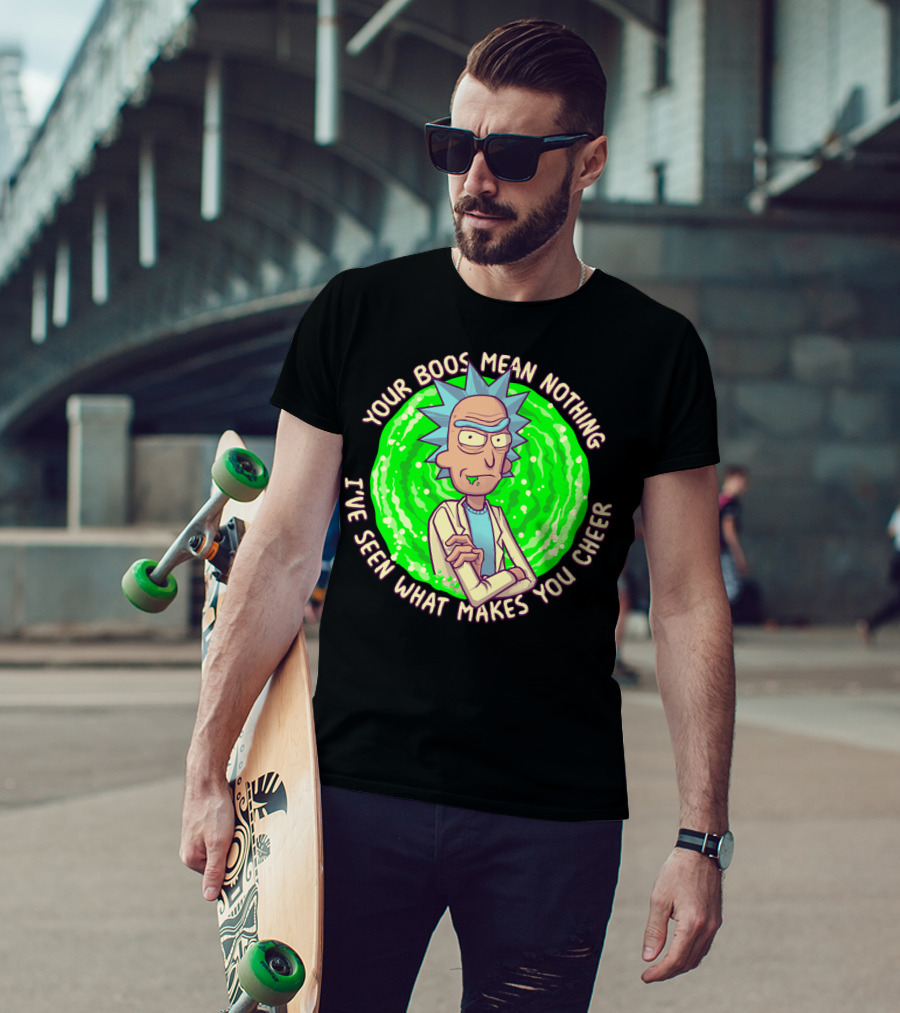 Rick Sanchez Your Boos Mean Nothing I've Seen What Makes You Cheer T-Shirt