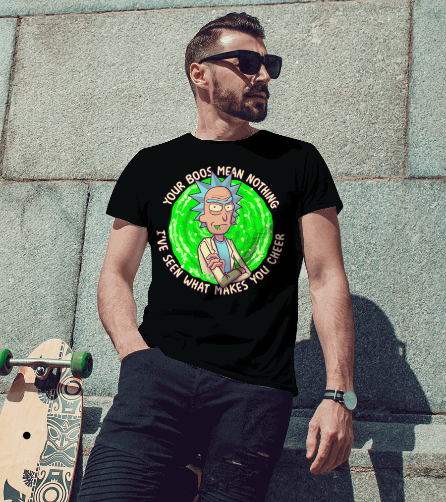 Rick Sanchez Your Boos Mean Nothing I've Seen What Makes You Cheer T-Shirt