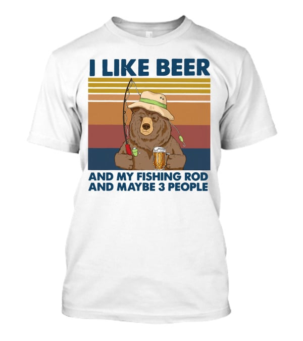 I Like Beer My Fishing Rod And Maybe 3 People Bear Drink Beer T-Shirt