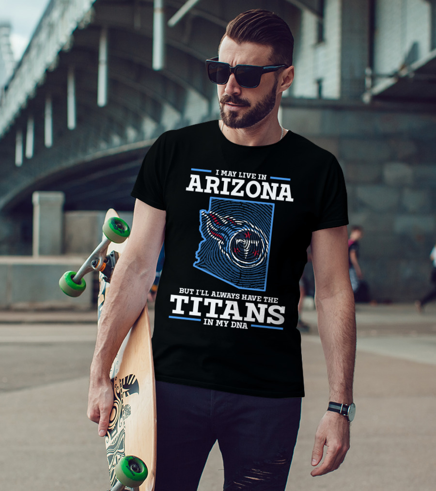 I May Live In Arizona But I'll Always Have The Titans In My Dna T-Shirt