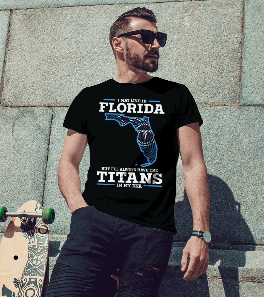 I May Live In Florida But I'll Always Have The Titans In My Dna T-Shirt