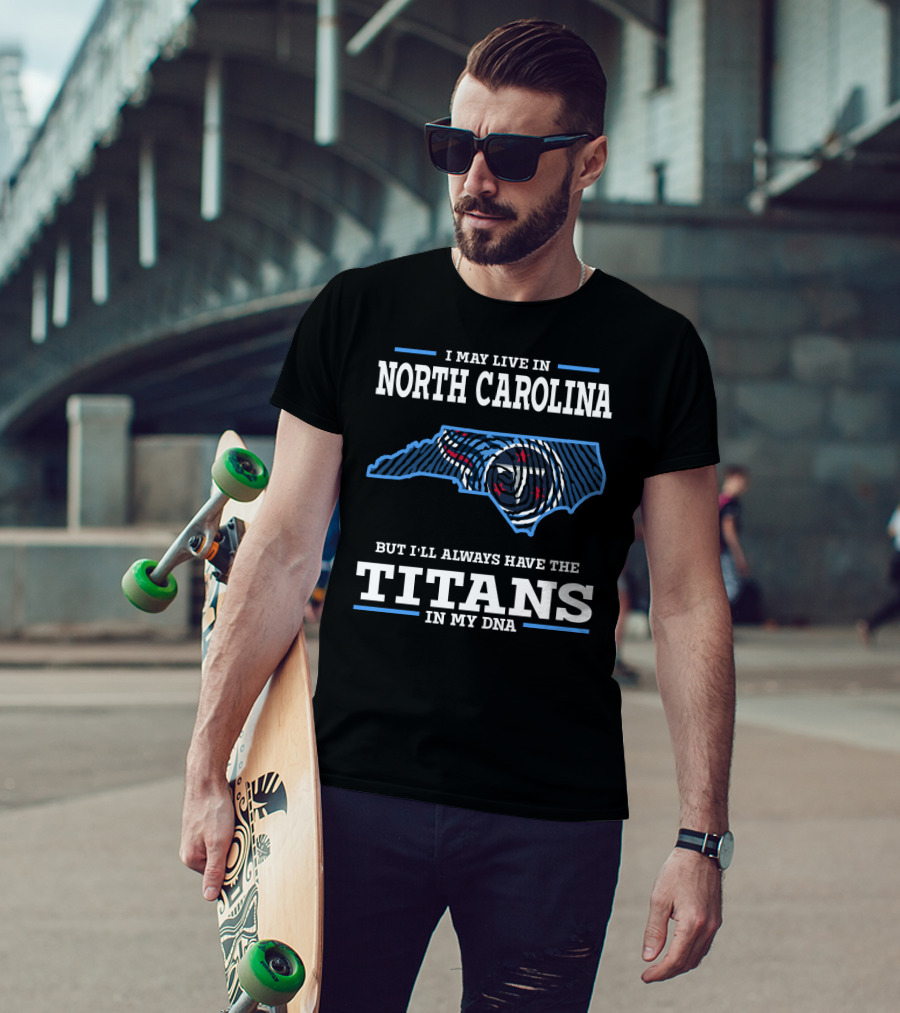 I May Live In North Carolina But I'll Always Have The Titans In My Dna T-Shirt