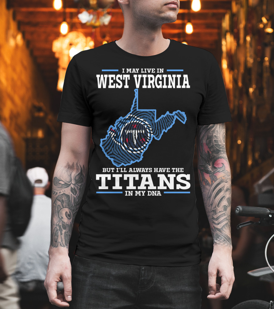 I May Live In West Virginia But I'll Always Have The Titans In My Dna T-Shirt