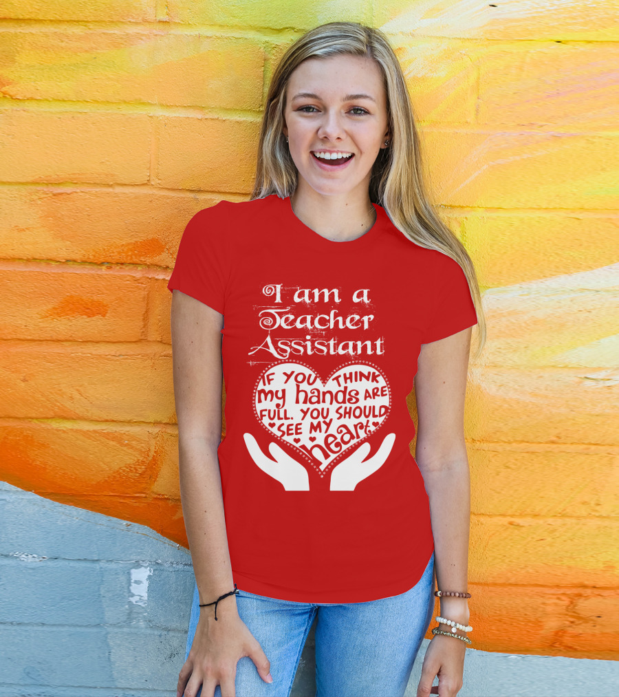 I Am A Teacher Assistant If You Think My Hands Are Full You Should See My Heart Red Heart Hands T-Shirt