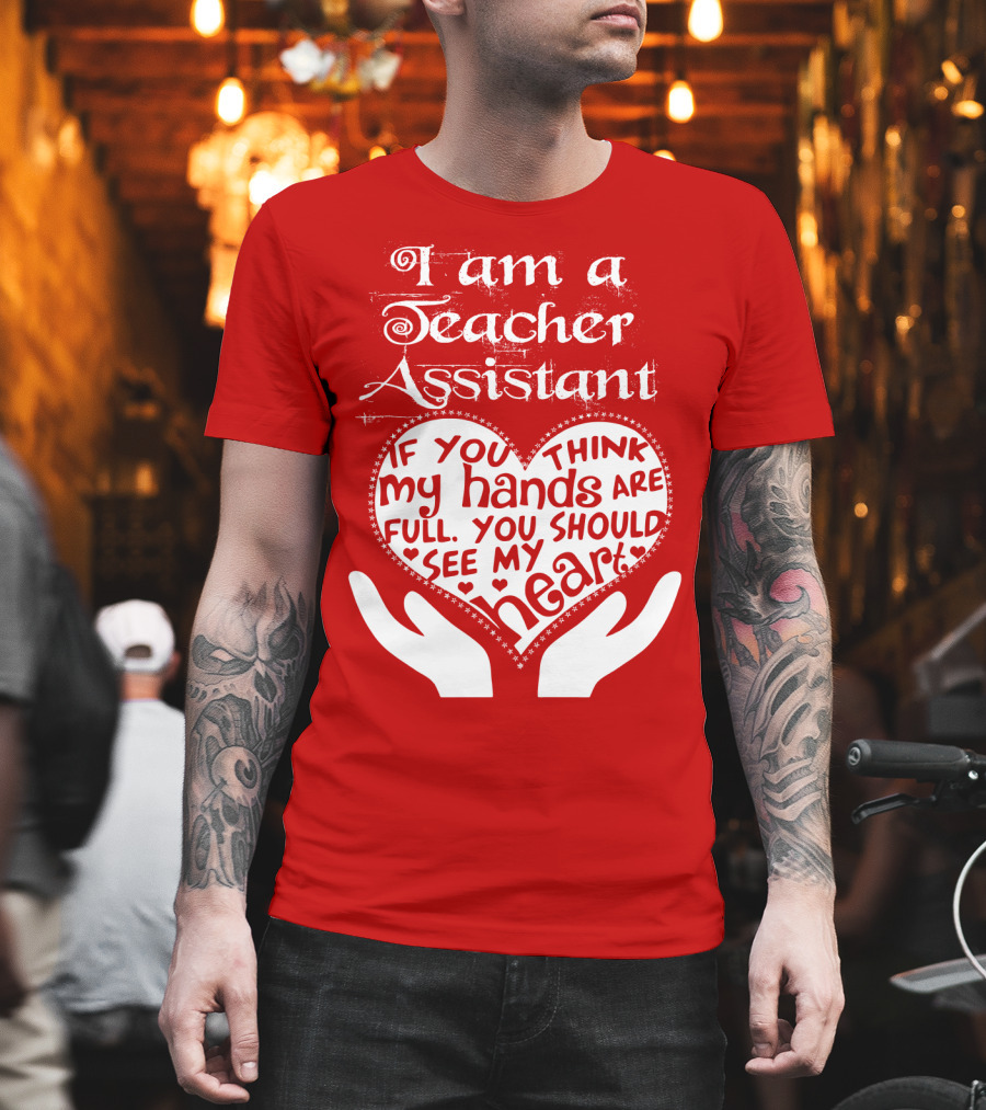 I Am A Teacher Assistant If You Think My Hands Are Full You Should See My Heart Red Heart Hands T-Shirt