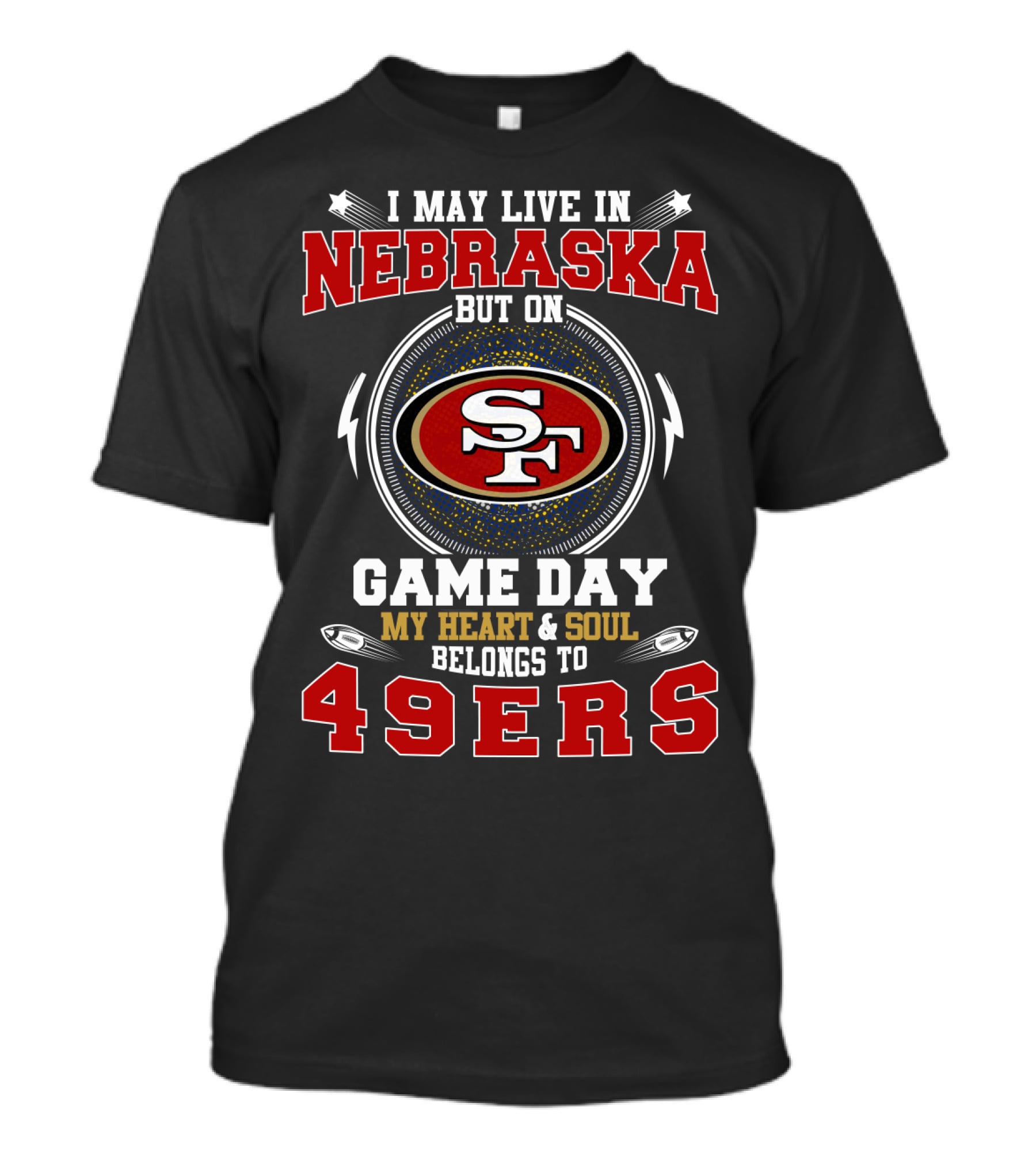 I May Live In Nebraska But On Game Day My Heart And Soul Belongs To 49ers T-Shirt