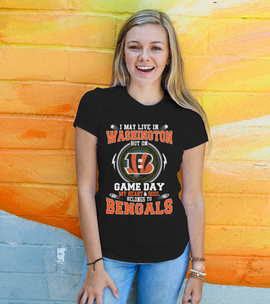 I May Live IN Washington But On Game Day My Heart And Soul Belongs To Bengals T-Shirt