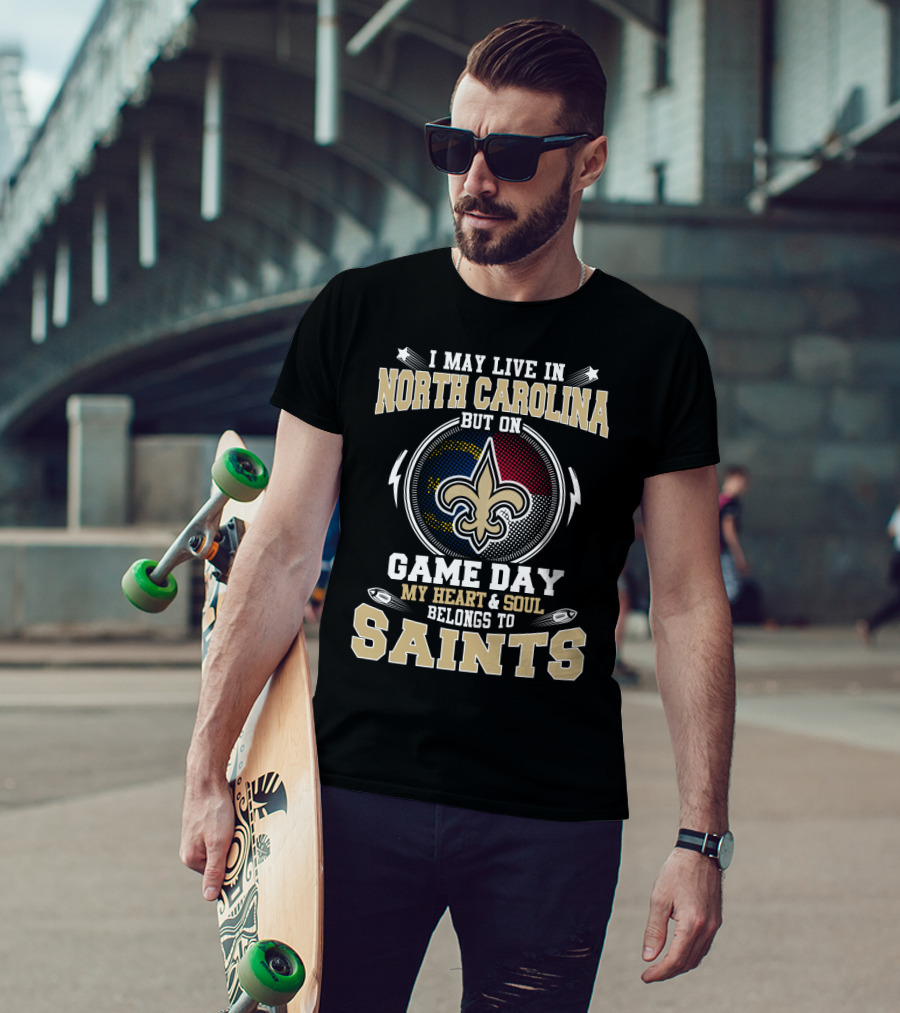 I May Live In North Carolina But On Game Day My Heart And Soul Belongs To Saints With Fleur-De-Lis T-Shirt