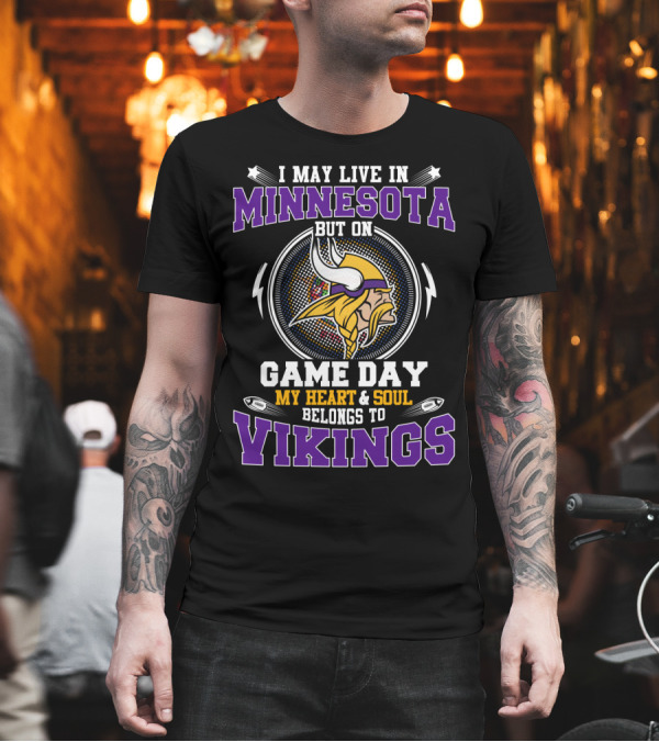 I May Live in Minnesota But on Game Day My Heart and Soul Belongs to Vikings T-Shirt I May Live in Minnesota But on Game Day My Heart and Soul Belongs to Vikings T-Shirt