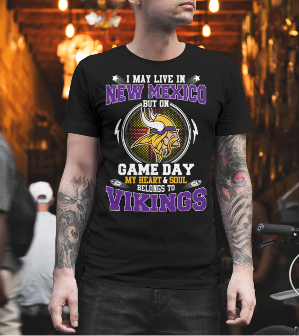 I May Live in New Mexico But on Game Day My Heart and Soul Belongs to Vikings T-Shirt I May Live in New Mexico But on Game Day My Heart and Soul Belongs to Vikings T-Shirt