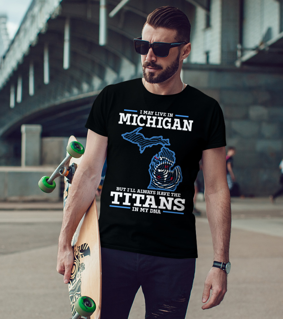 I May Live In Michigan But I'll Always Have The Titans In My DNA T-Shirt