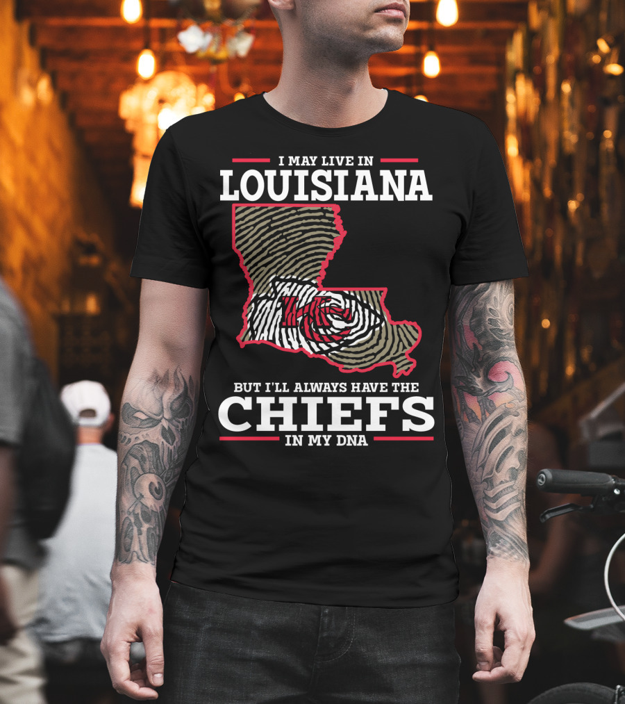 I MAY LIVE IN LOUISIANA BUT I'LL ALWAYS HAVE THE CHIEFS IN MY DNA T-Shirt