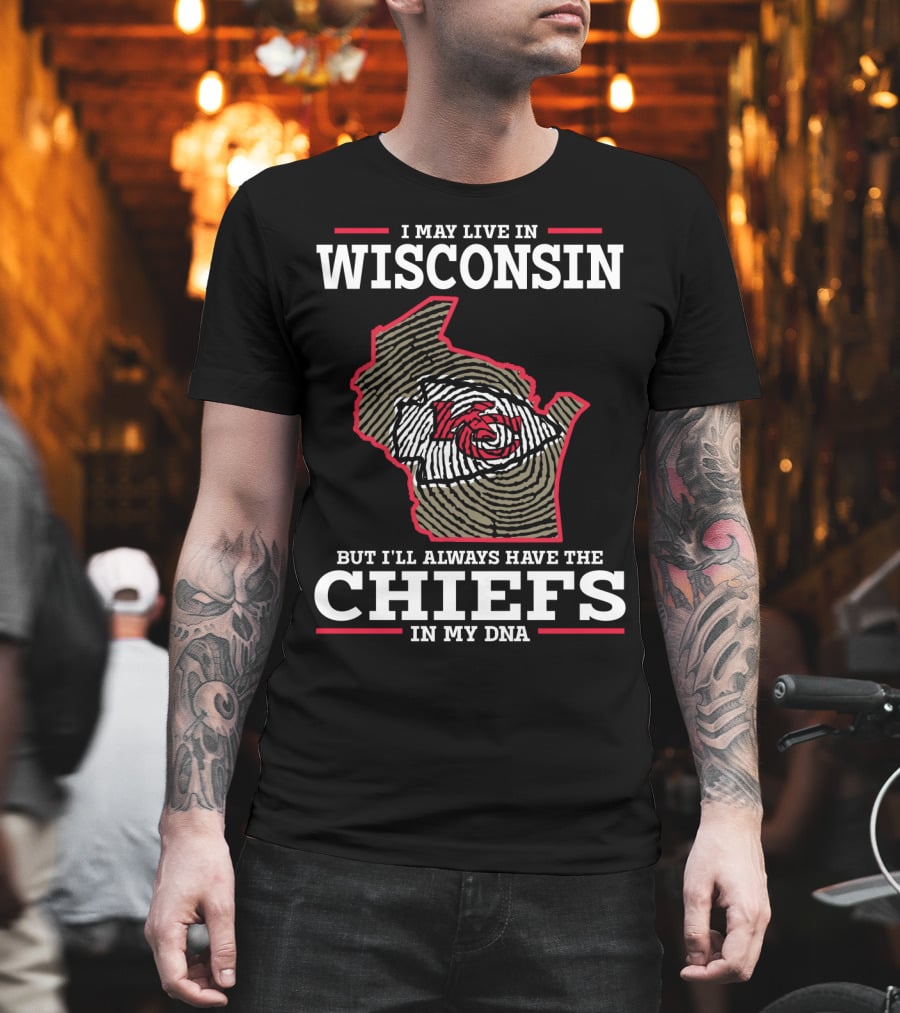 I MAY LIVE IN WISCONSIN BUT I'LL ALWAYS HAVE THE CHIEFS IN MY DNA T-Shirt