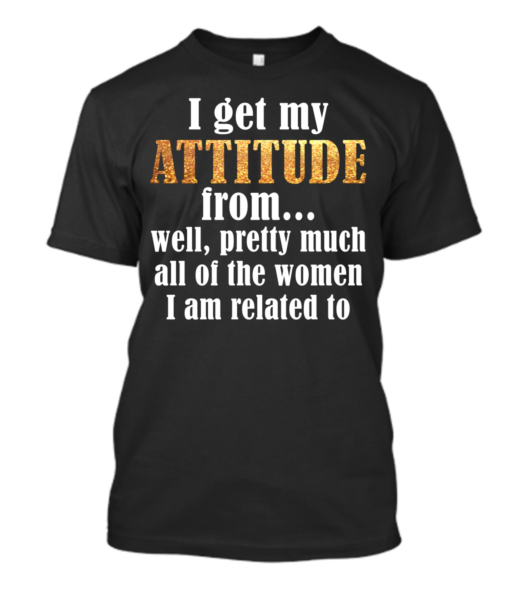 Attitude From All The Women I Am Related To T-Shirt
