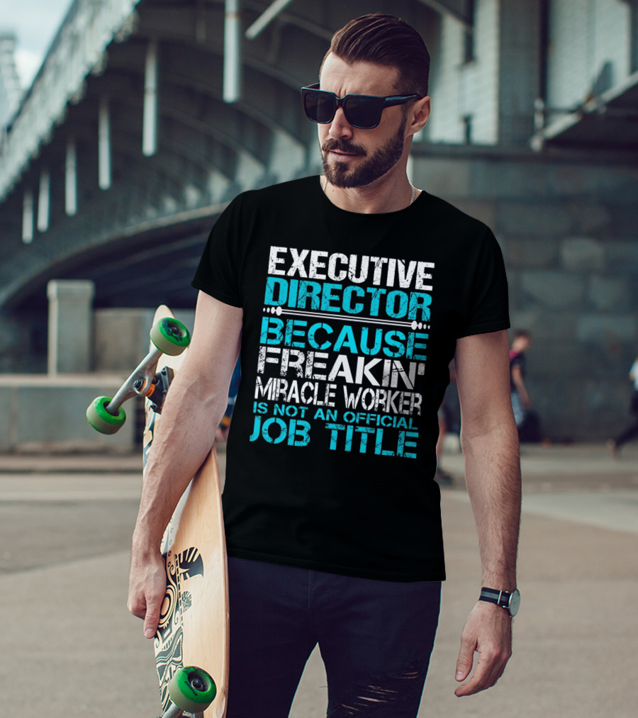 Executive Director Because Freakin Miracle Worker Is Not An Official Job Title T-Shirt
