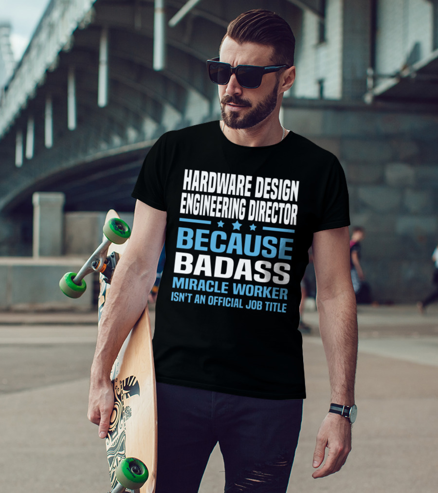 Hardware Design Engineering Director Because Badass Miracle Worker Isn't An Official Job Title T-Shirt