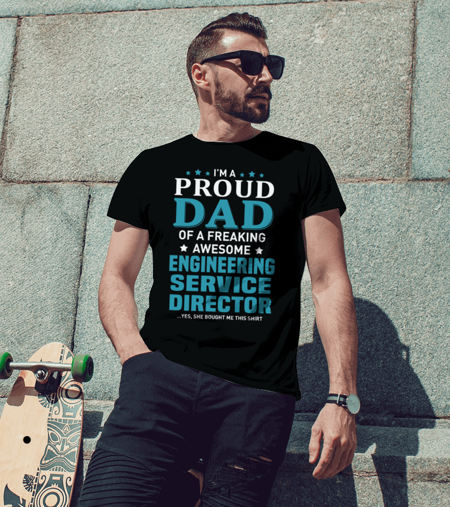 I'm A Proud Dad Of A Freaking Awesome Engineering Service Director Yes She Bought Me This T-Shirt