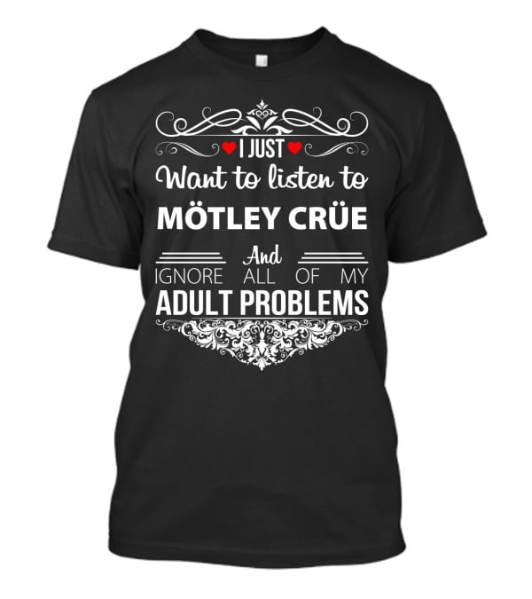 I Just Want To Listen To Mötley Crüe And Ignore All Of My Adult Problems T-Shirt