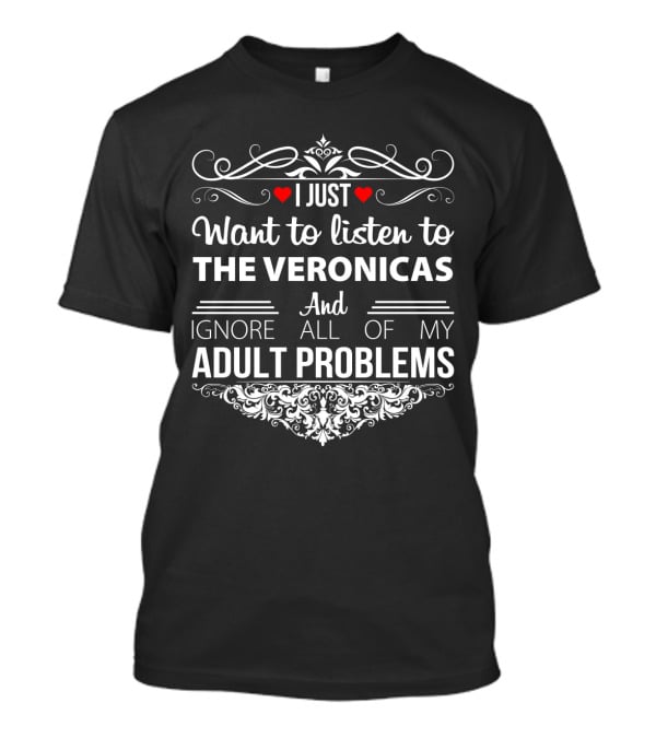 I Just Want To Listen To The Veronicas And Ignore All Of My Adult Problems T-Shirt