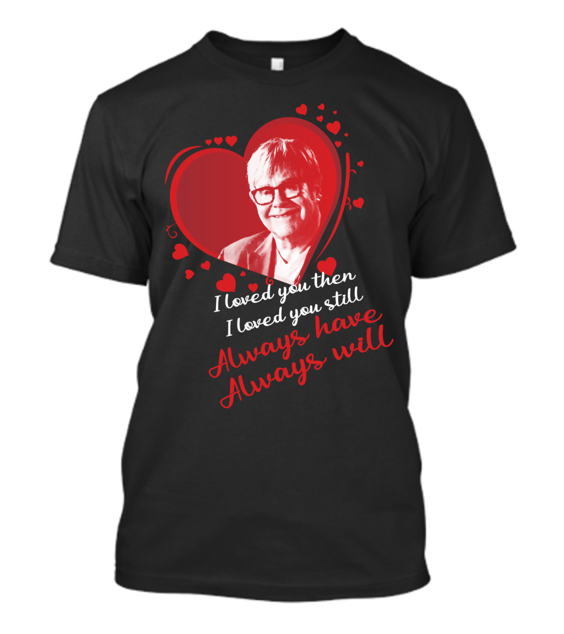 Elton John I Loved You Then I Loved You Still Always Have Always Will T-Shirt