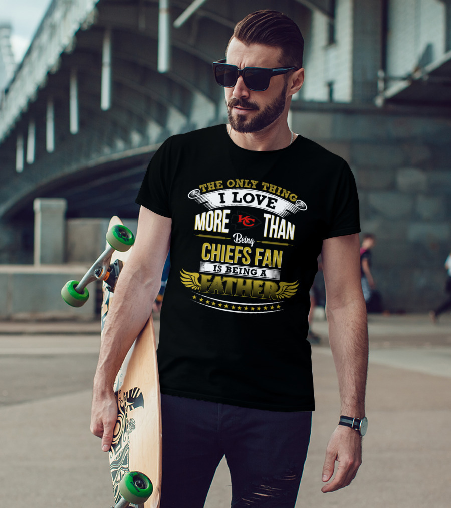 The Only Thing I Love More Than Being Chiefs Fan Is Being A Father T-Shirt
