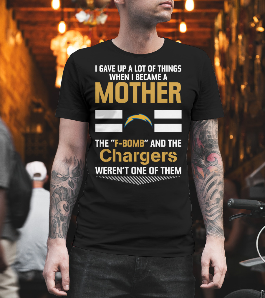 I Gave Up A Lot Of Things When I Became A Mother The F-Bomb And The Chargers Weren't One Of Them T-Shirt