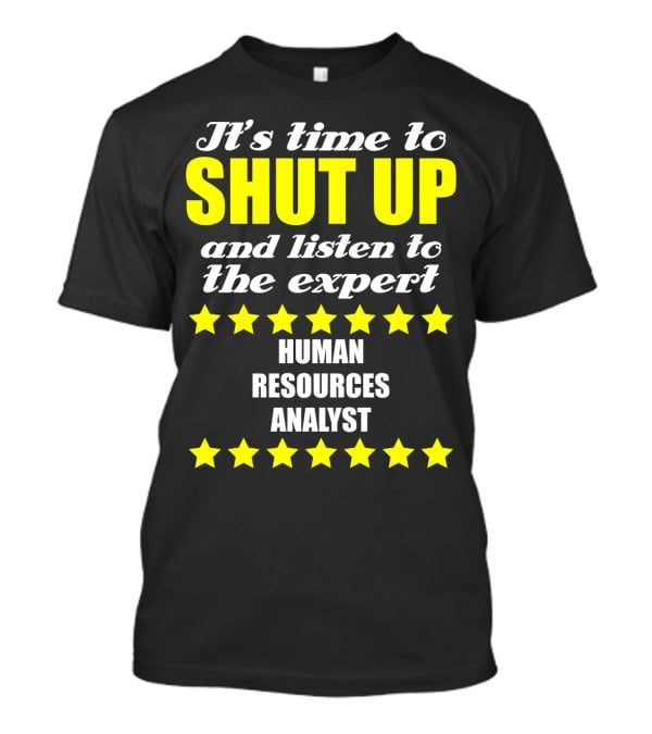 It's Time To Shut Up And Listen To The Expert Human Resources Analyst T-Shirt