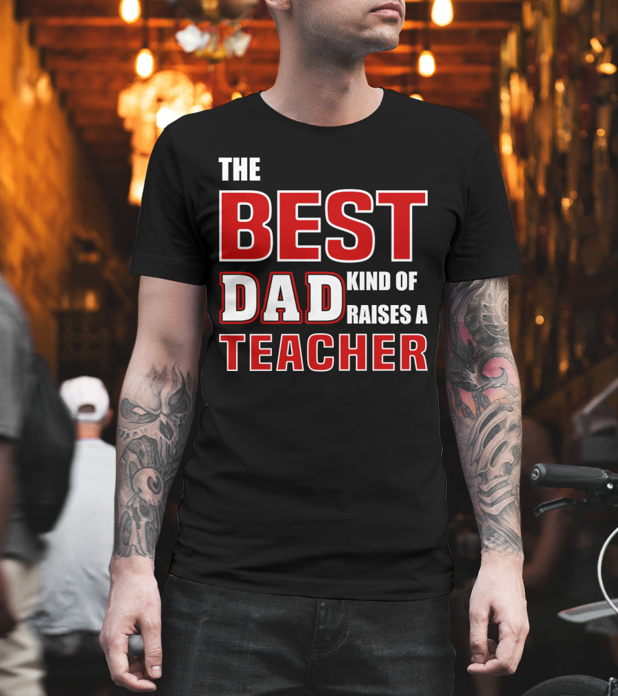 The Best Dad Kind Of Raises A Teacher T-Shirt