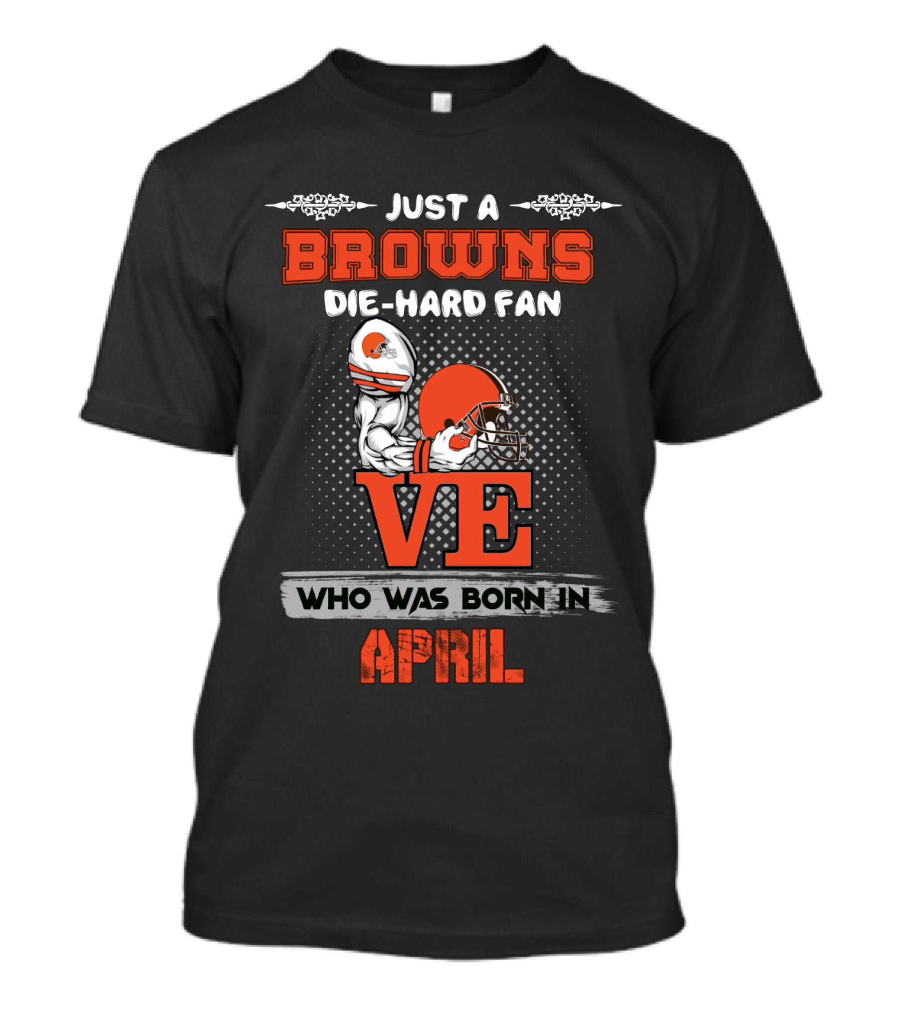 Just A Browns Die-Hard Fan Who Was Born In April T-Shirt