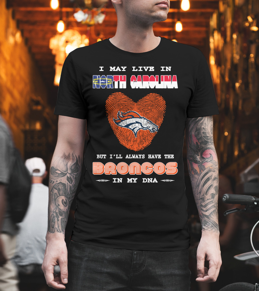 I May Live In North Carolina But I'll Always Have The Broncos In My DNA T-Shirt